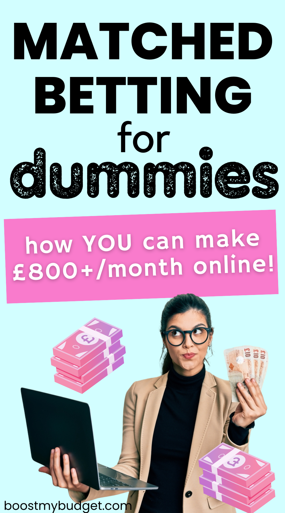 Image featuring the text: Matched betting for dummies: how YOU can make £800+/month online! Below is an image of a smartly dressed young woman holding a laptop in one hand and a fan of money (£10 notes) in the other hand.