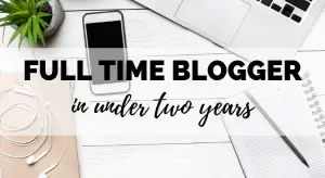 How I Became a Full Time Blogger in Under Two Years