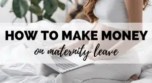 how to make money on maternity leave