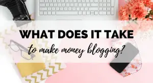 What Does It Take To Make Money From Blogging